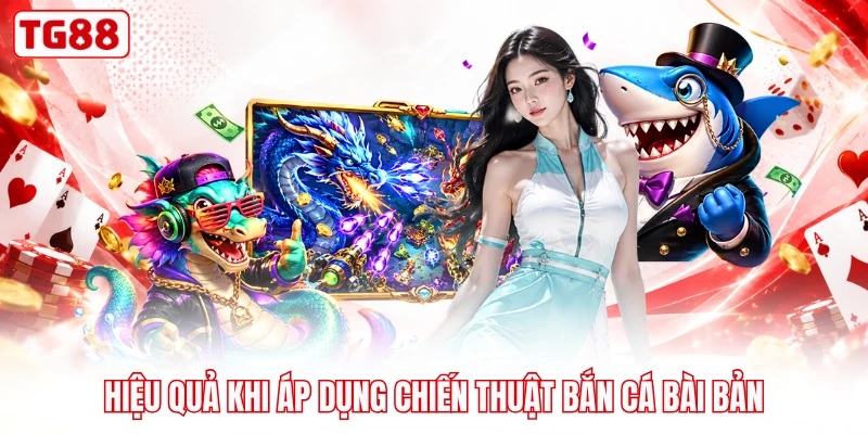 Hiệu quả khi áp dụng chiến thuật bắn cá bài bản