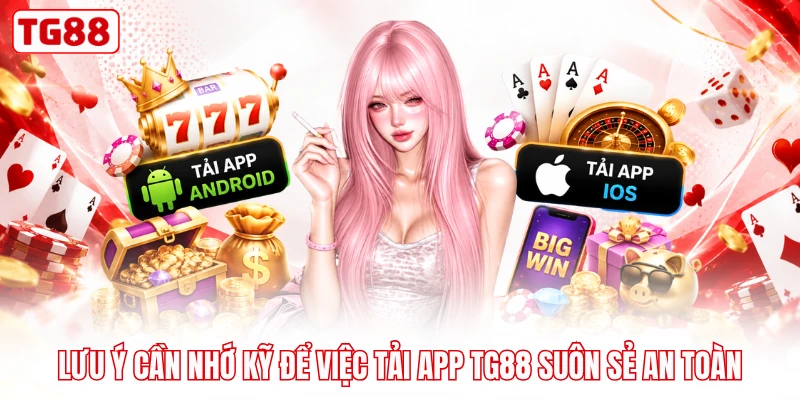 Lưu ý cần nhớ kỹ để việc tải app TG88 suôn sẻ an toàn