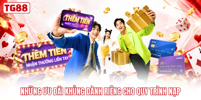 Những ưu đãi khủng dành riêng cho quy trình nạp