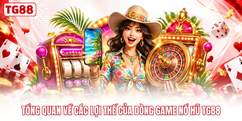 Tổng quan về các lợi thế của dòng game nổ hũ TG88